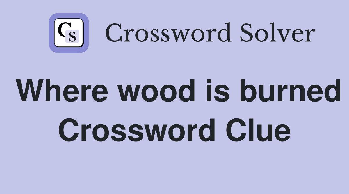 Where wood is burned Crossword Clue