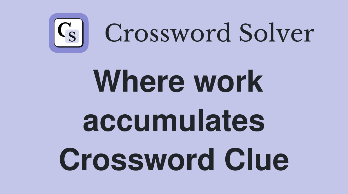 Where work accumulates Crossword Clue