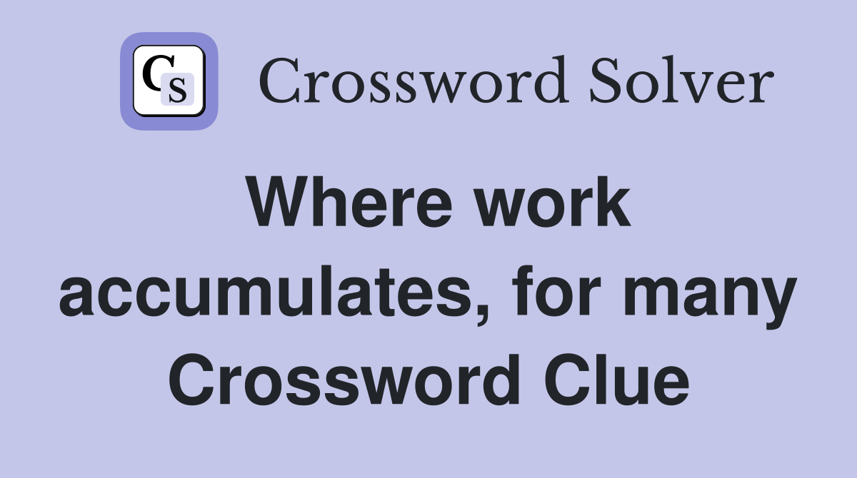 Where work accumulates, for many Crossword Clue