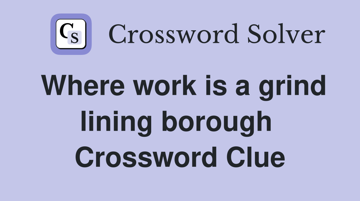 Where work is a grind lining borough  Crossword Clue