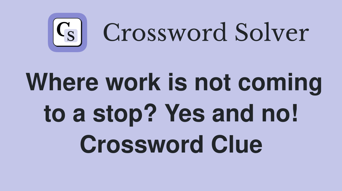 Where work is not coming to a stop? Yes and no! Crossword Clue