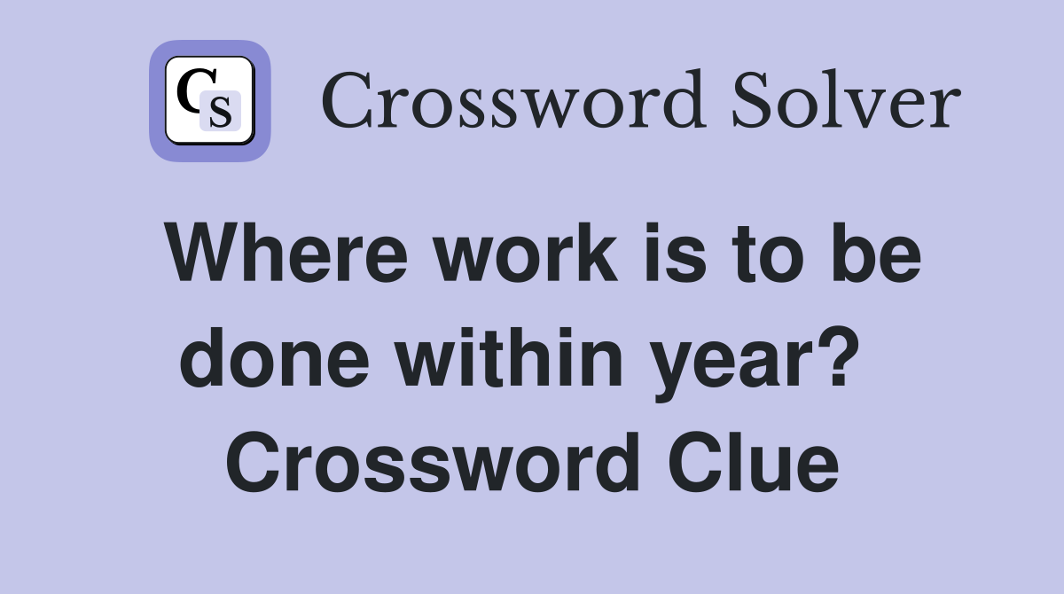 Where work is to be done within year?  Crossword Clue