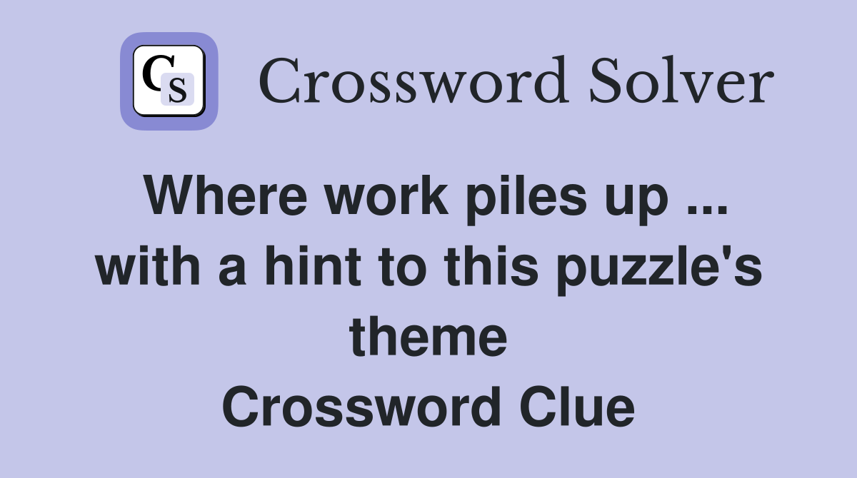 Where work piles up ... with a hint to this puzzle's theme Crossword Clue
