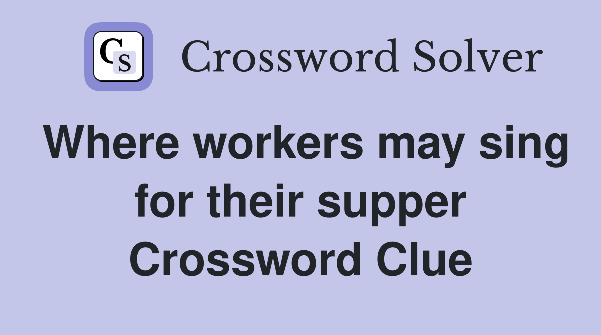 Where workers may sing for their supper Crossword Clue