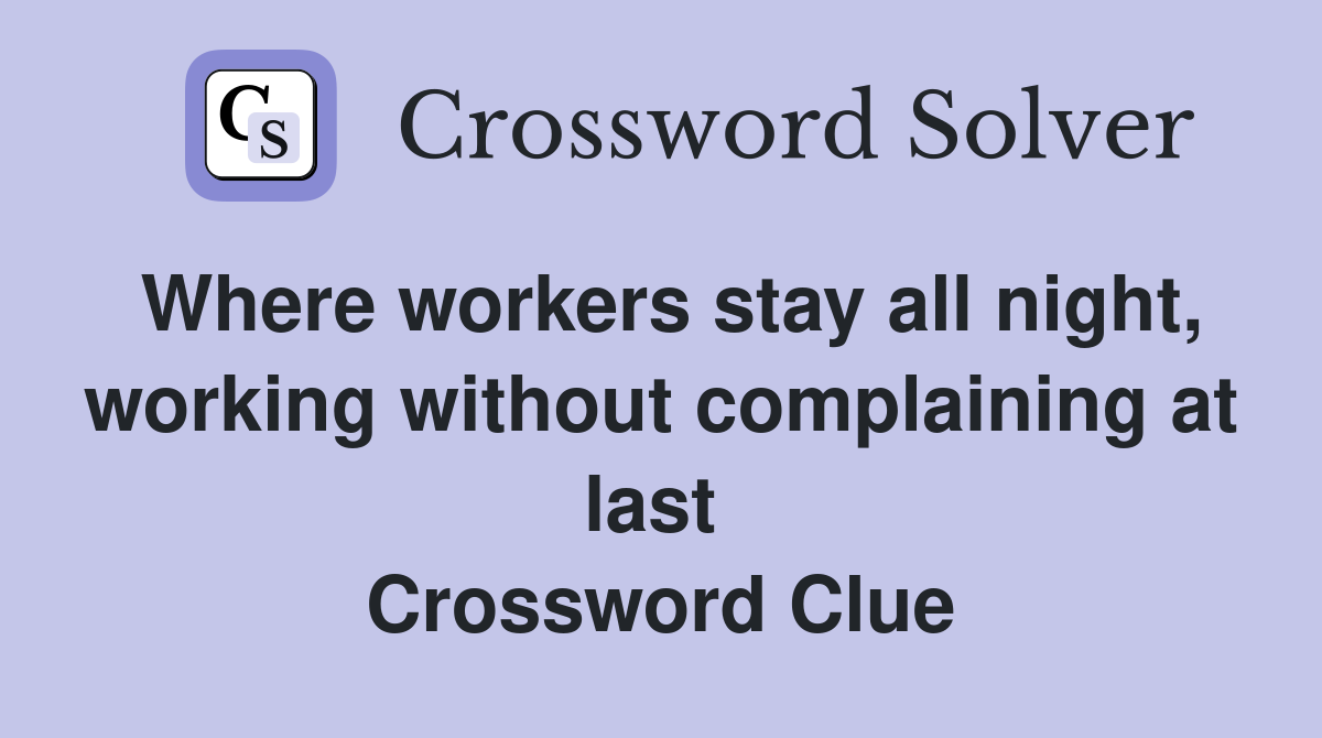 Where workers stay all night, working without complaining at last  Crossword Clue