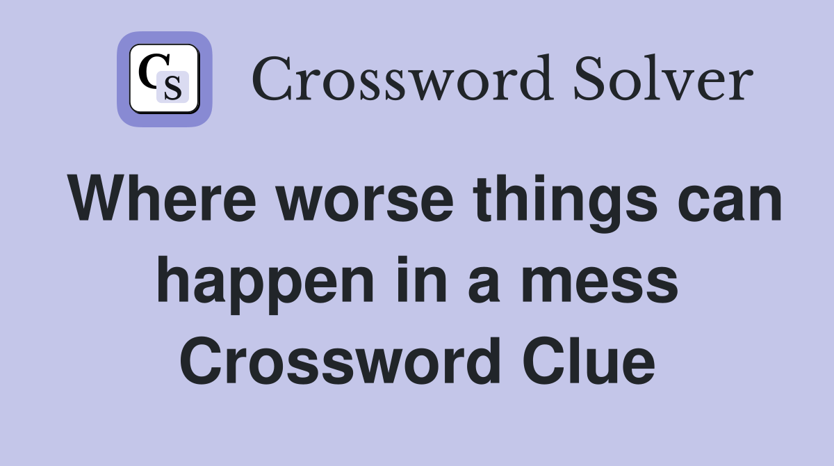 Where worse things can happen in a mess Crossword Clue