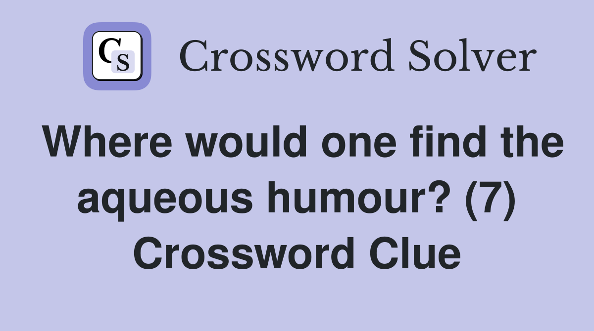 Where would one find the aqueous humour? (7) Crossword Clue