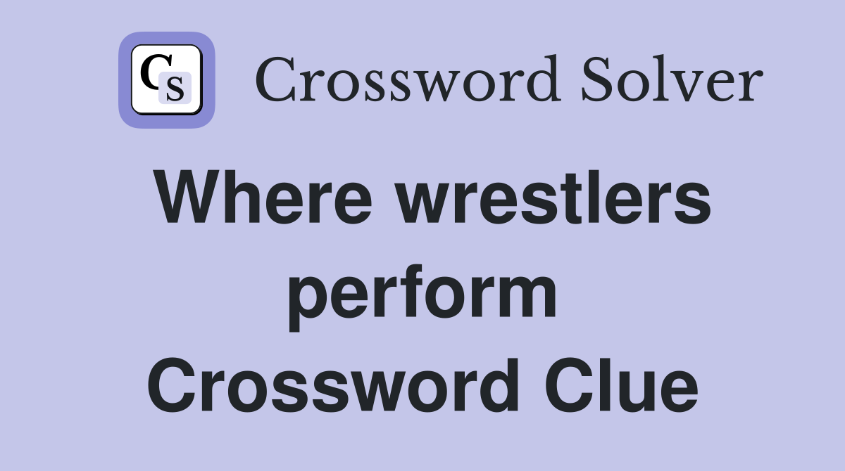 Where wrestlers perform Crossword Clue