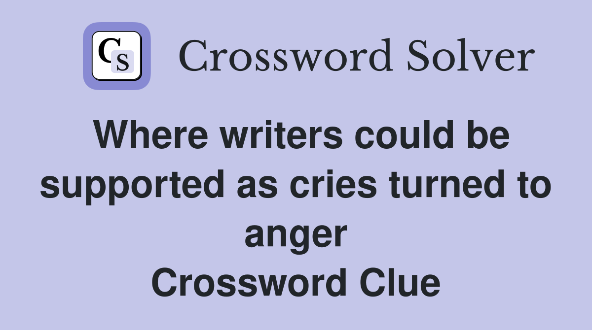 Where writers could be supported as cries turned to anger Crossword Clue