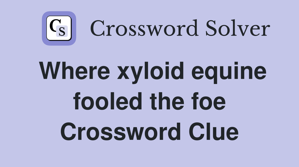 Where xyloid equine fooled the foe Crossword Clue