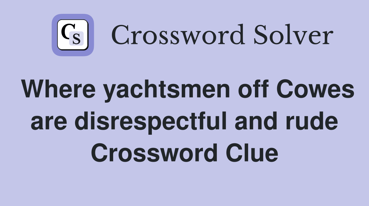 Where yachtsmen off Cowes are disrespectful and rude Crossword Clue