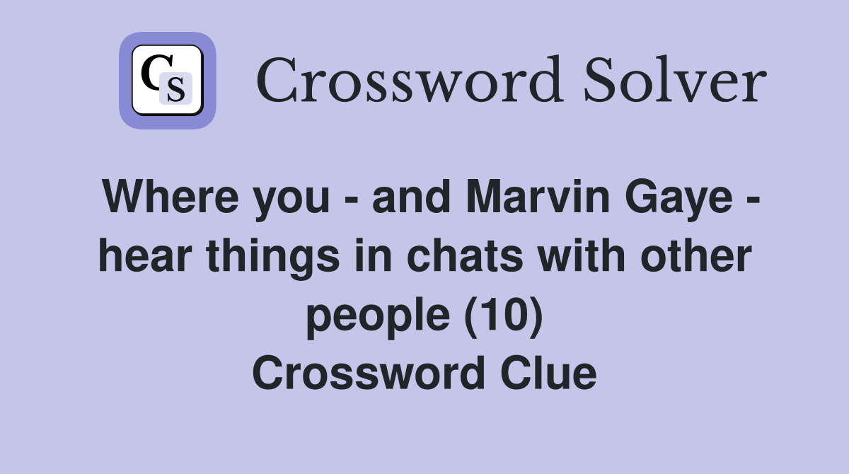 Where you - and Marvin Gaye - hear things in chats with other people (10) Crossword Clue
