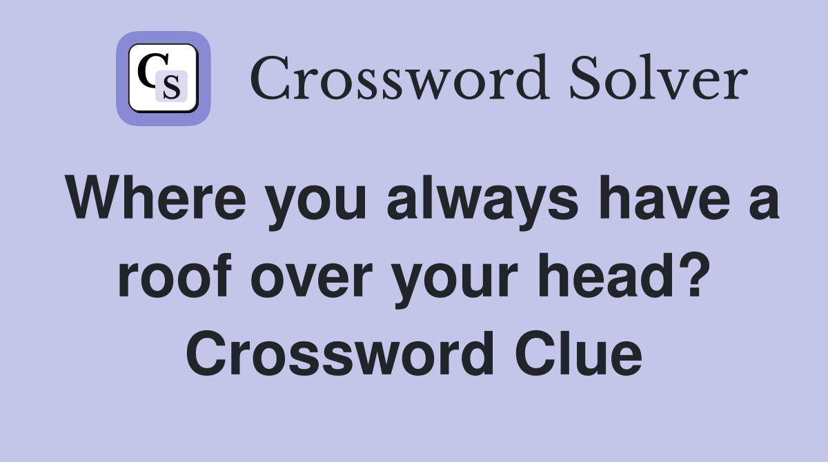 Where you always have a roof over your head? Crossword Clue