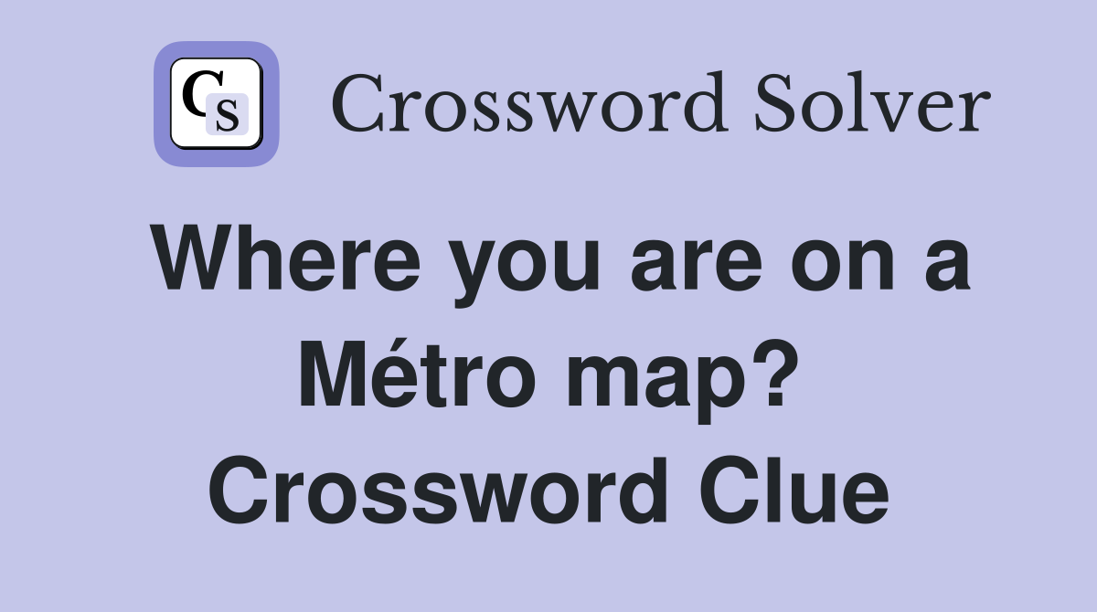 Where you are on a Métro map? Crossword Clue