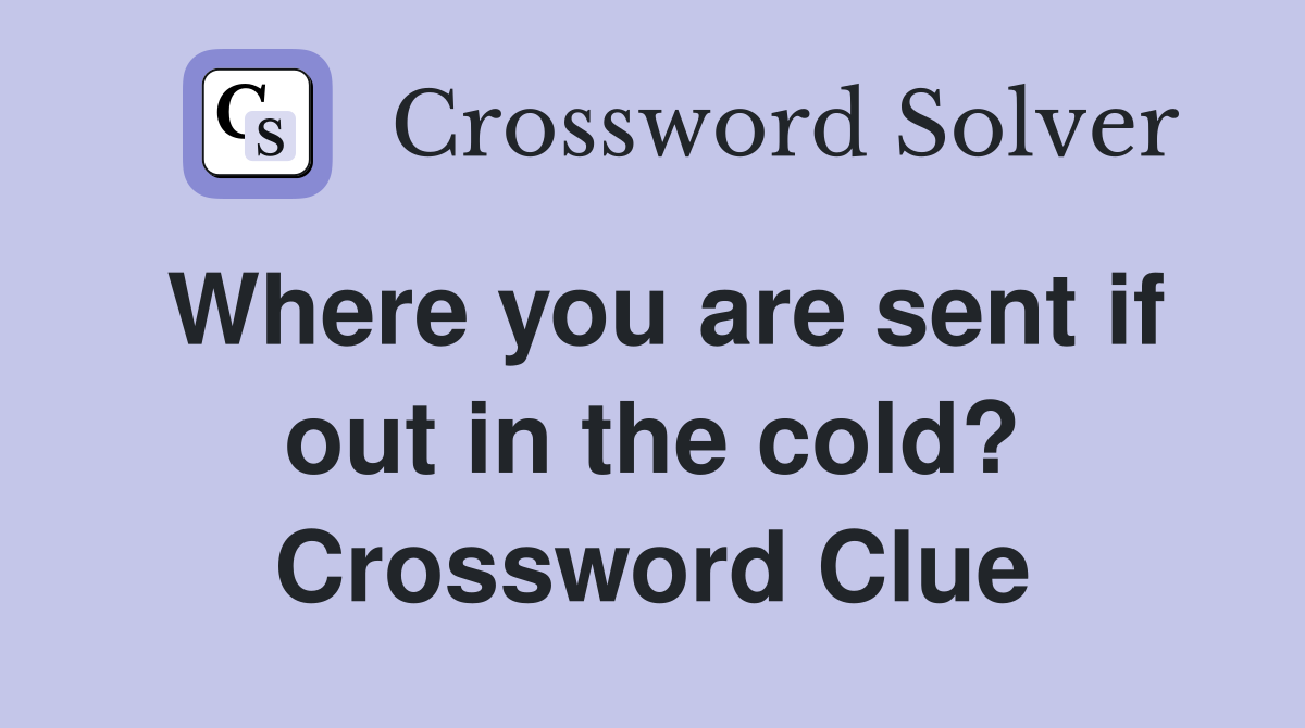 Where you are sent if out in the cold? Crossword Clue