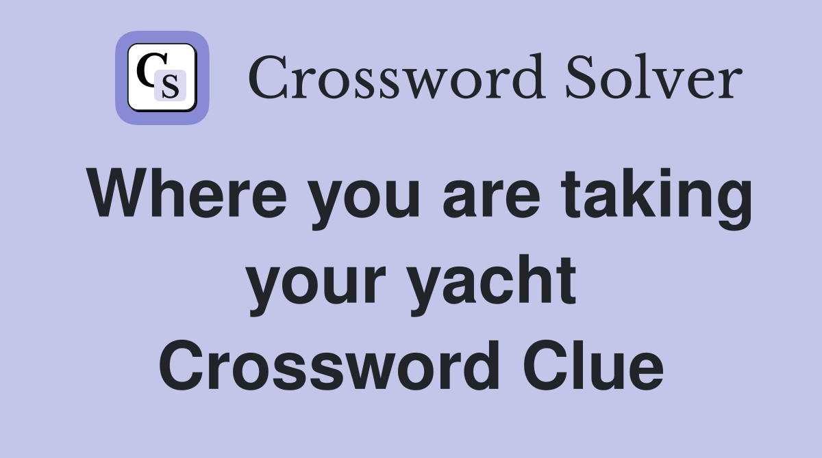 Where you are taking your yacht Crossword Clue