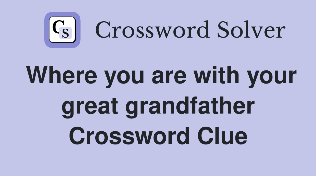 Where you are with your great grandfather Crossword Clue