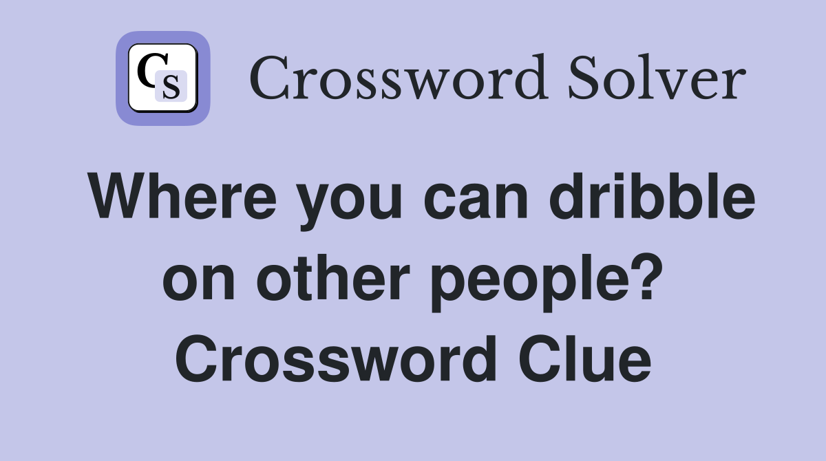 Where you can dribble on other people? Crossword Clue