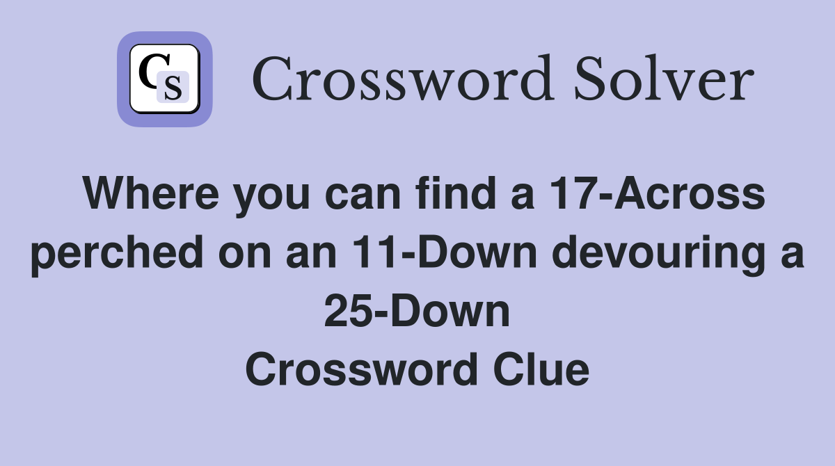 Where you can find a 17-Across perched on an 11-Down devouring a 25-Down Crossword Clue
