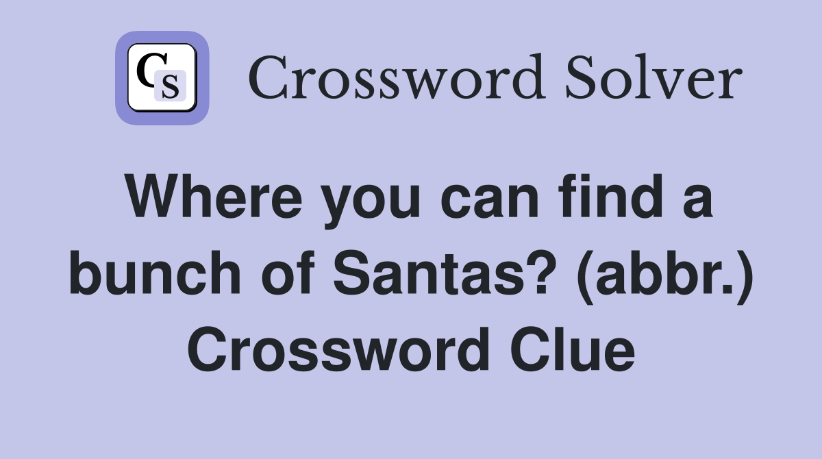 Where you can find a bunch of Santas? (abbr.) Crossword Clue