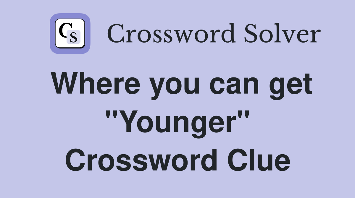Where you can get "Younger" Crossword Clue