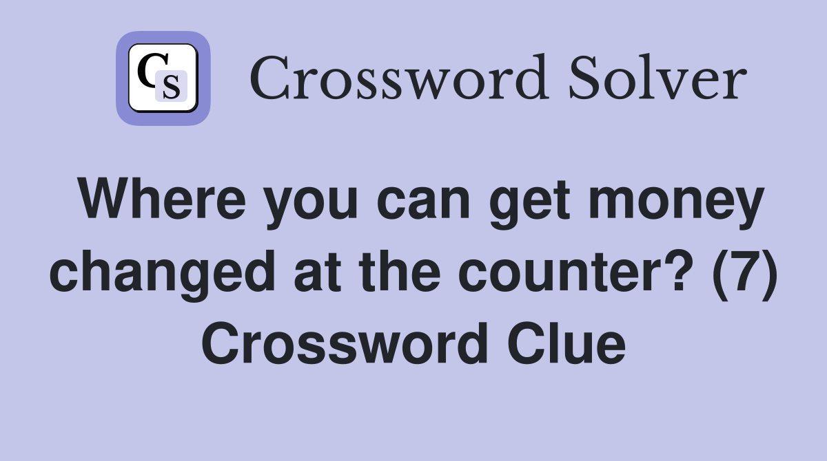 Where you can get money changed at the counter? (7) Crossword Clue