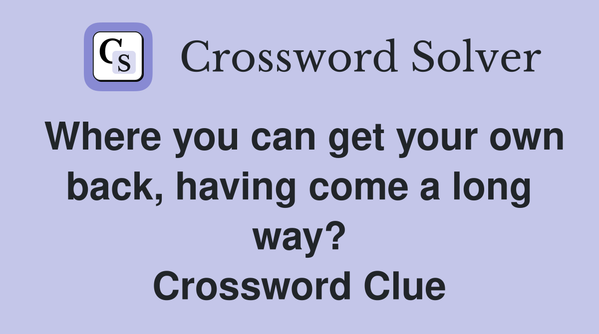 Where you can get your own back, having come a long way? Crossword Clue
