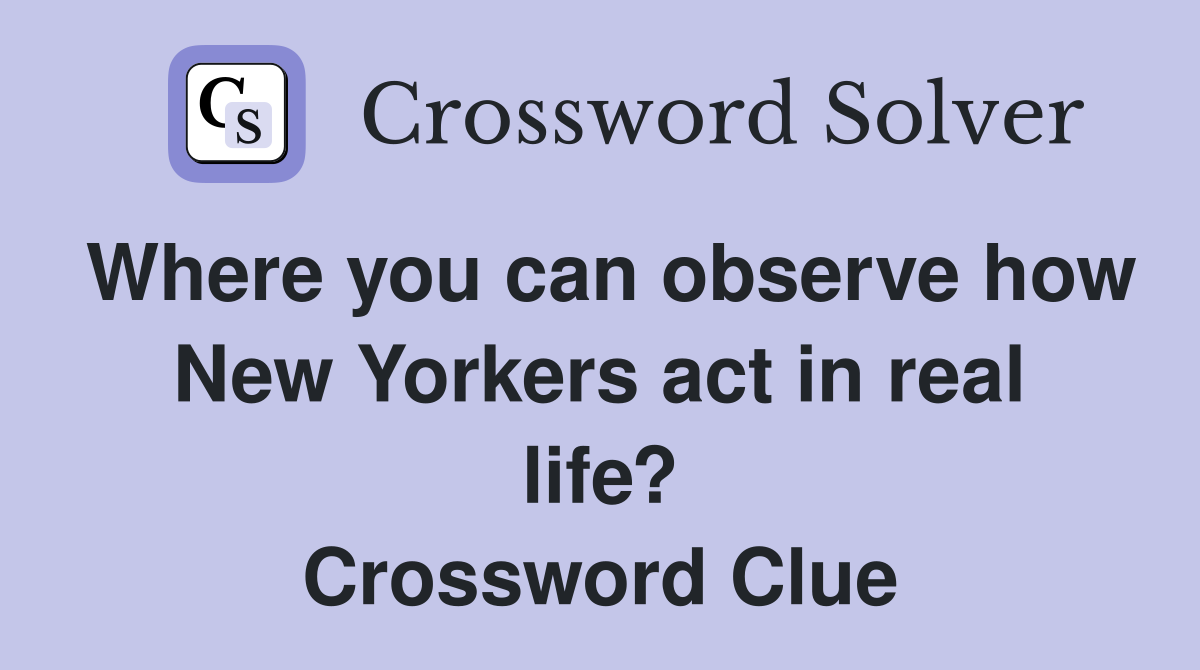 Where you can observe how New Yorkers act in real life? Crossword Clue