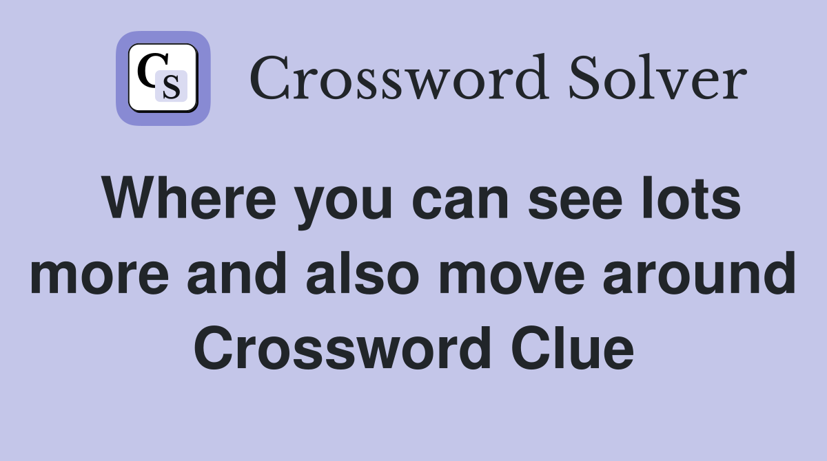 Where you can see lots more and also move around Crossword Clue