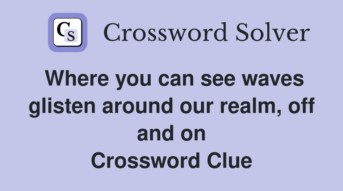 Where you can see waves glisten around our realm, off and on Crossword Clue