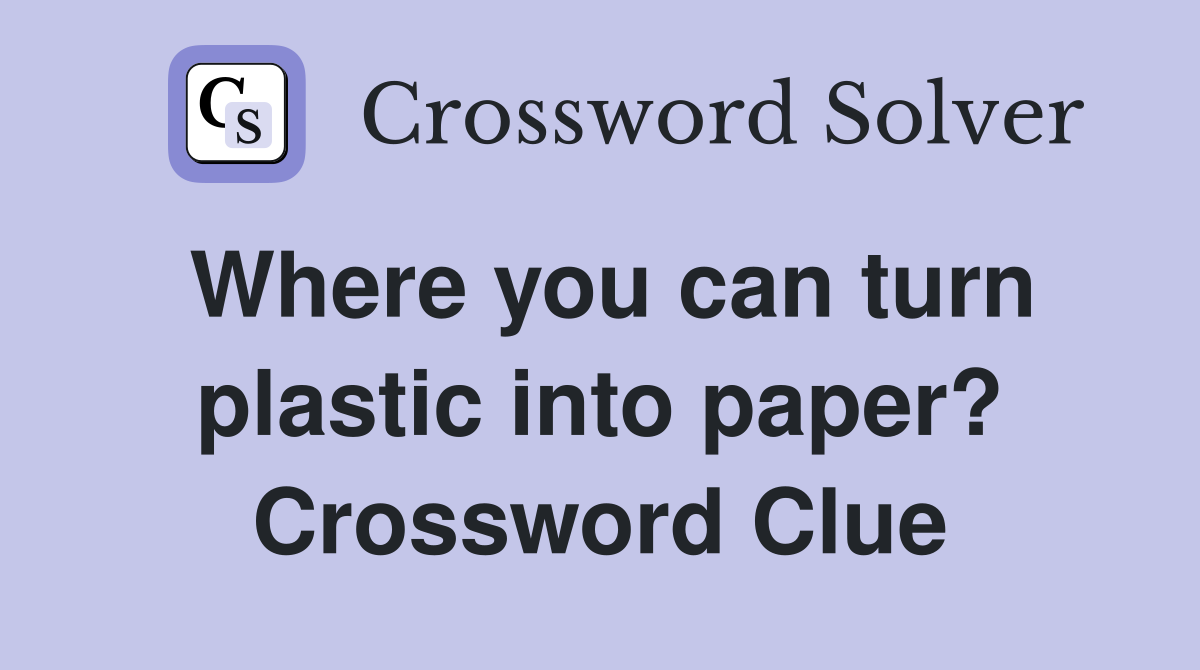 Where you can turn plastic into paper? Crossword Clue