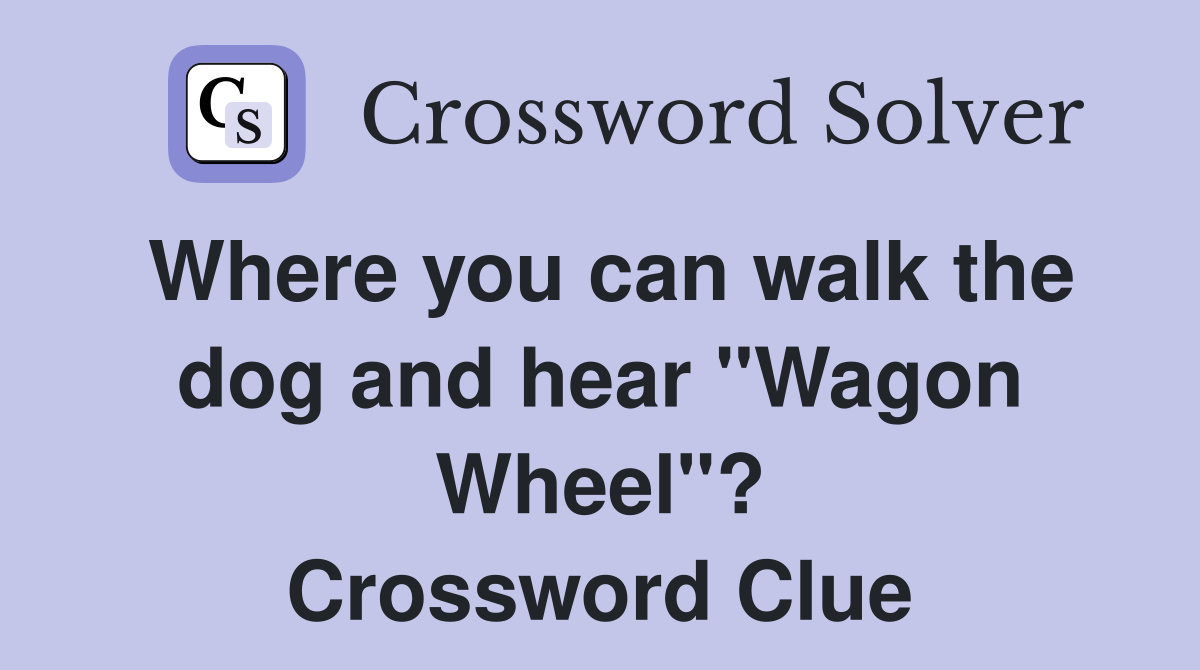 Where you can walk the dog and hear "Wagon Wheel"? Crossword Clue