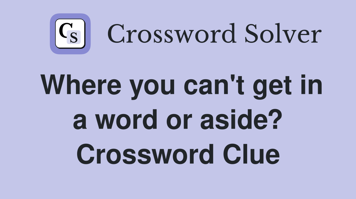Where you can't get in a word or aside? Crossword Clue