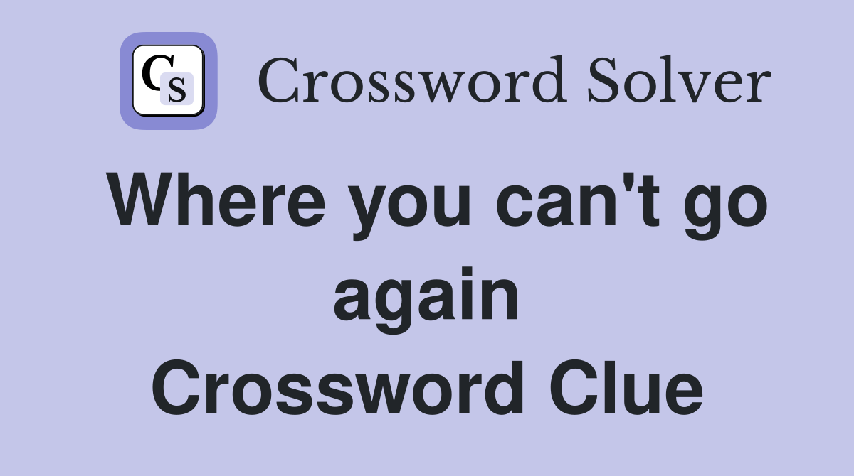 Where you can't go again Crossword Clue