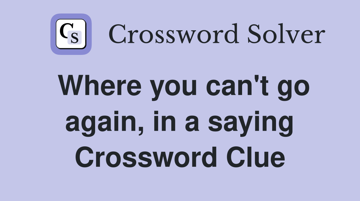 Where you can't go again, in a saying Crossword Clue
