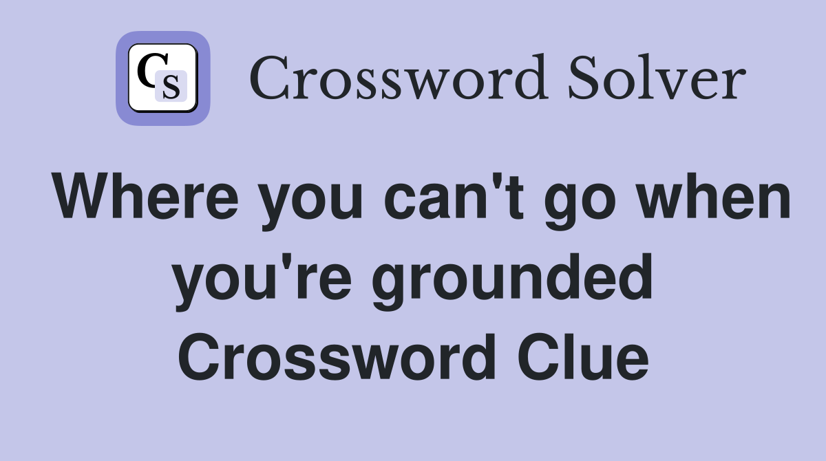 Where you can't go when you're grounded Crossword Clue
