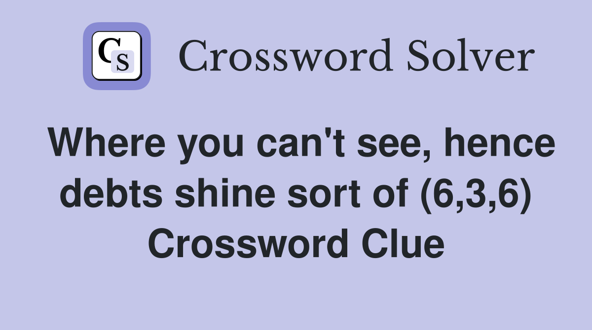 Where you can't see, hence debts shine sort of (6,3,6) Crossword Clue