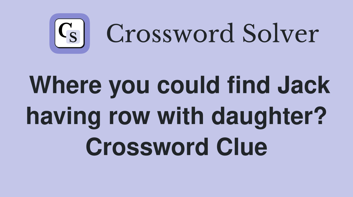 Where you could find Jack having row with daughter? Crossword Clue