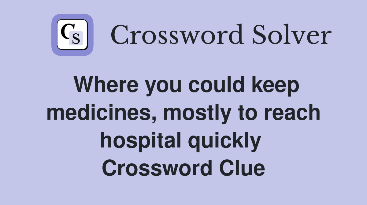 Where you could keep medicines, mostly to reach hospital quickly  Crossword Clue