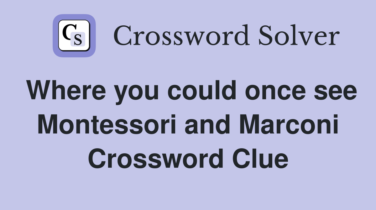 Where you could once see Montessori and Marconi Crossword Clue