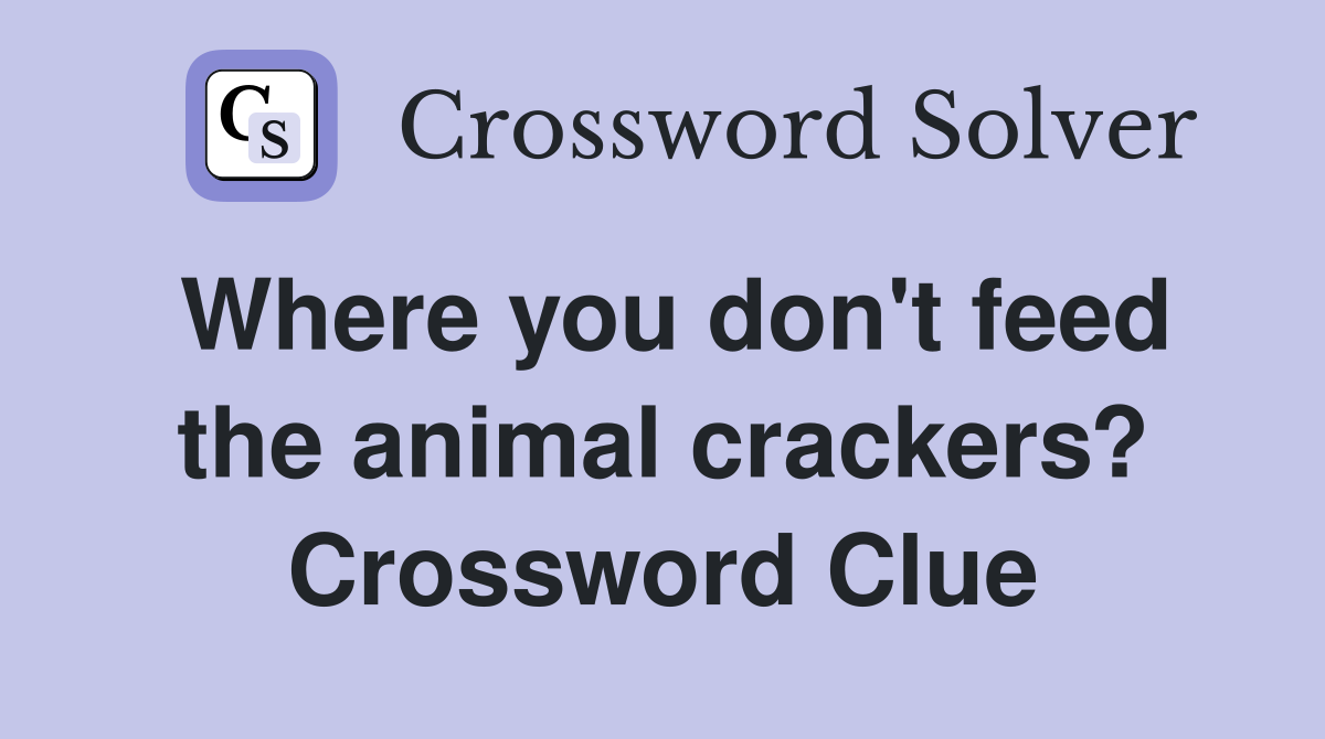 Where you don't feed the animal crackers? Crossword Clue