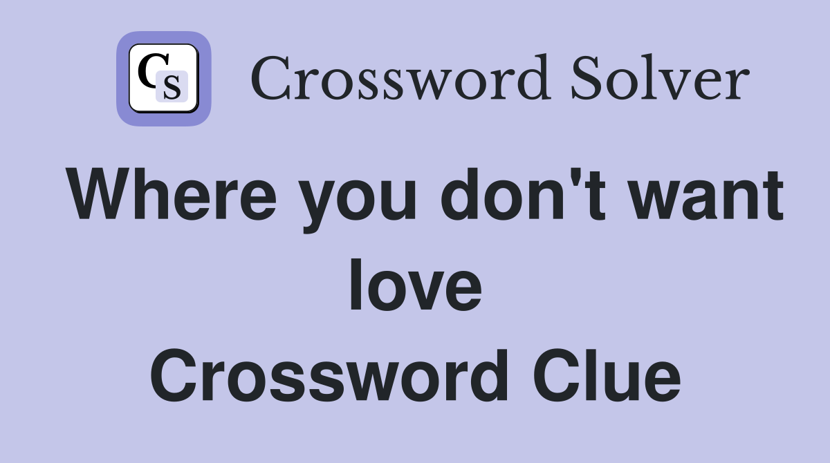 Where you don't want love Crossword Clue