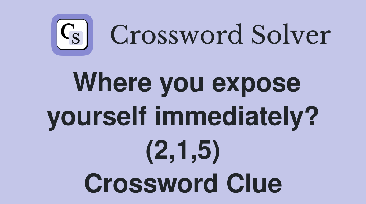 Where you expose yourself immediately? (2,1,5) Crossword Clue