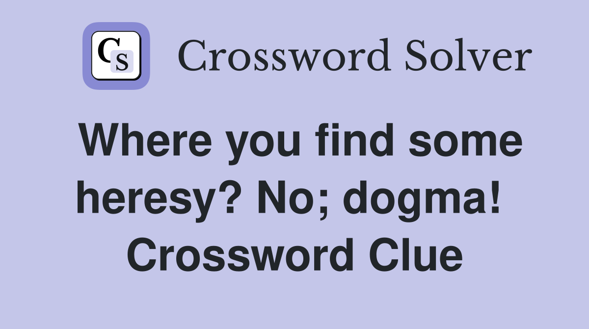 Where you find some heresy? No; dogma!  Crossword Clue