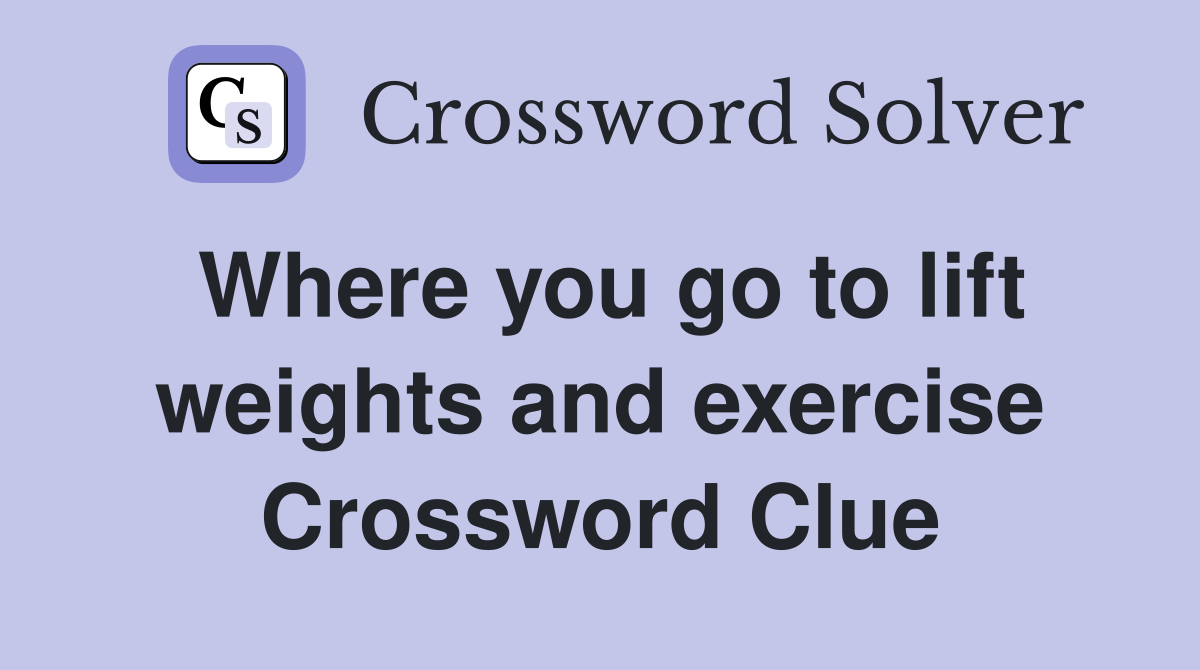 Where you go to lift weights and exercise Crossword Clue