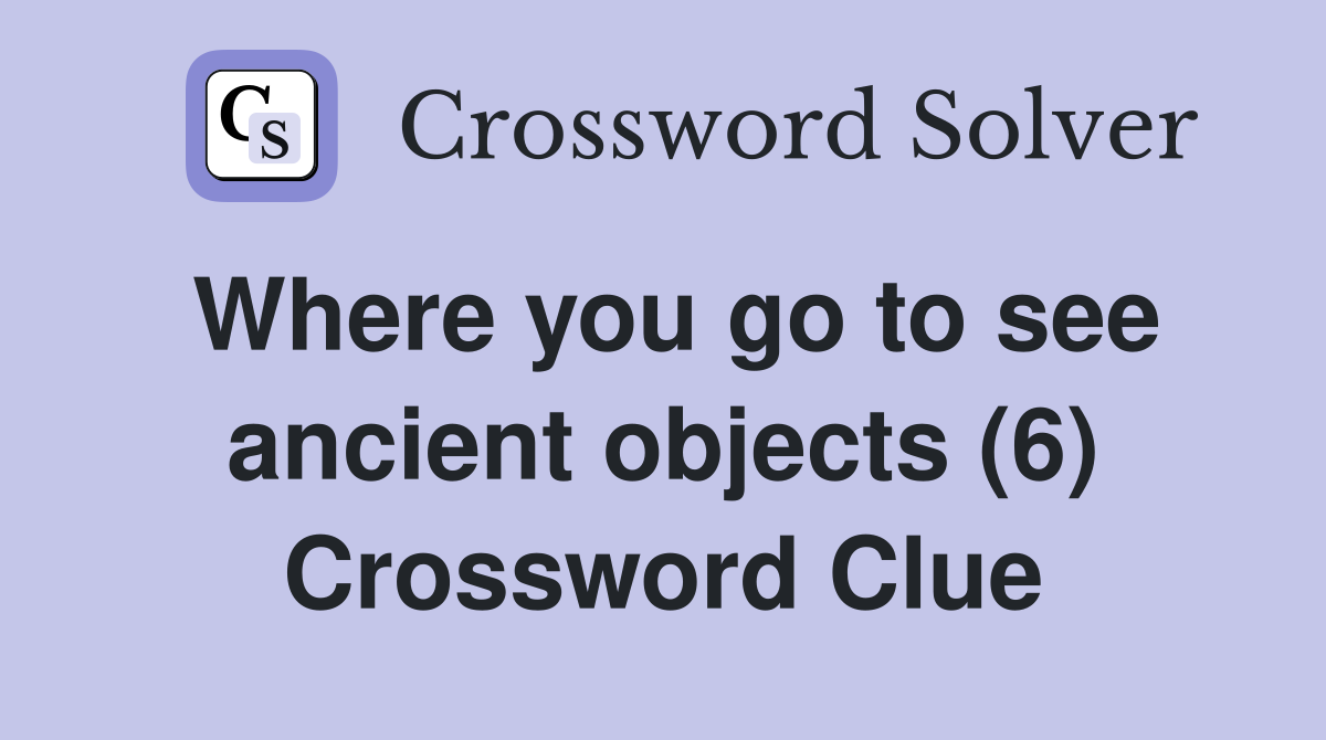 Where you go to see ancient objects (6) Crossword Clue