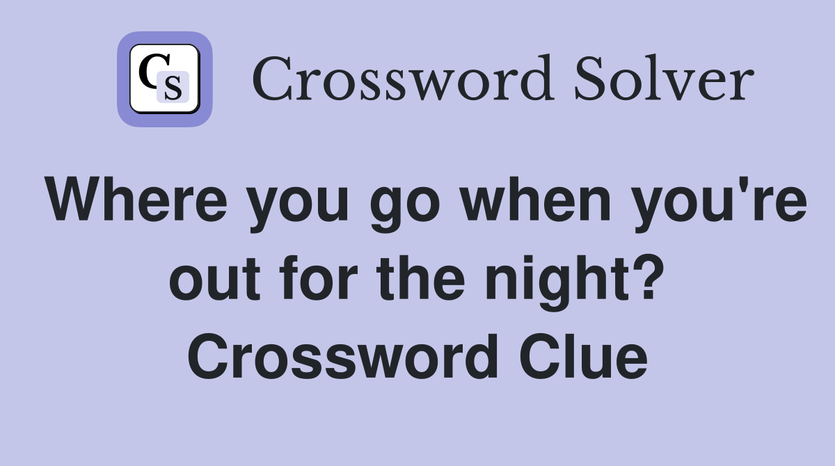 Where you go when you're out for the night? Crossword Clue