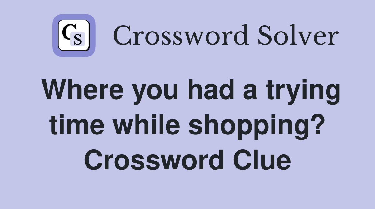 Where you had a trying time while shopping? Crossword Clue