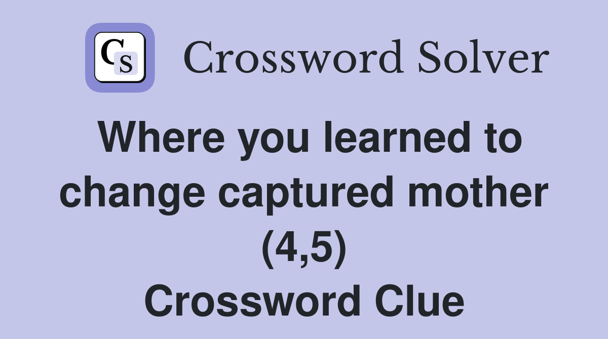 Where you learned to change captured mother (4,5) Crossword Clue