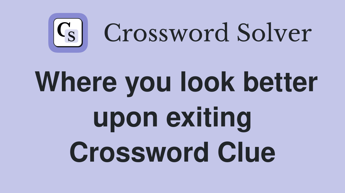 Where you look better upon exiting Crossword Clue